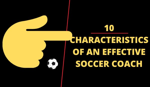 10 CHARACTERISTICS OF AN EFFECTIVE SOCCER COACH